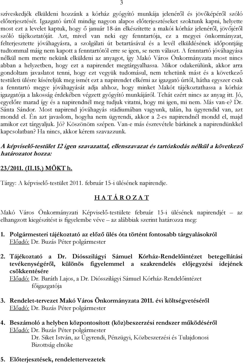 Azt, mivel van neki egy fenntartója, ez a megyei önkormányzat, felterjesztette jóváhagyásra, a szolgálati út betartásával és a levél elküldésének időpontjáig tudtommal máig nem kapott a fenntartótól