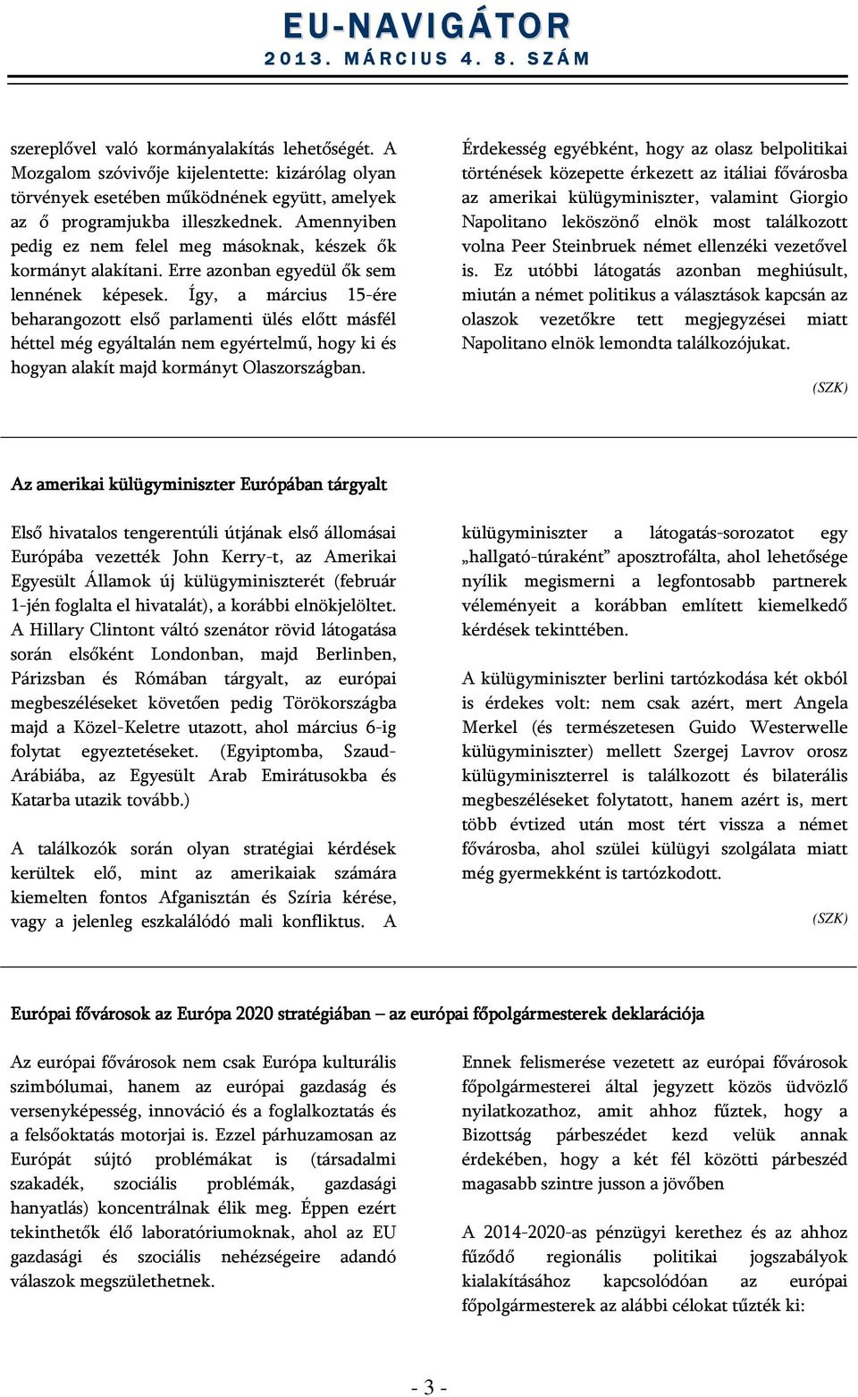 Így, a március 15-ére beharangozott első parlamenti ülés előtt másfél héttel még egyáltalán nem egyértelmű, hogy ki és hogyan alakít majd kormányt Olaszországban.