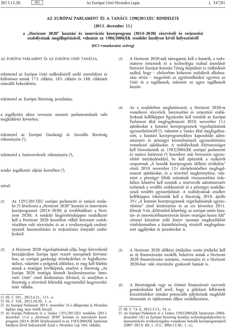 (EGT-vonatkozású szöveg) AZ EURÓPAI PARLAMENT ÉS AZ EURÓPAI UNIÓ TANÁCSA, tekintettel az Európai Unió működéséről szóló szerződésre és különösen annak 173. cikkére, 183. cikkére és 188.