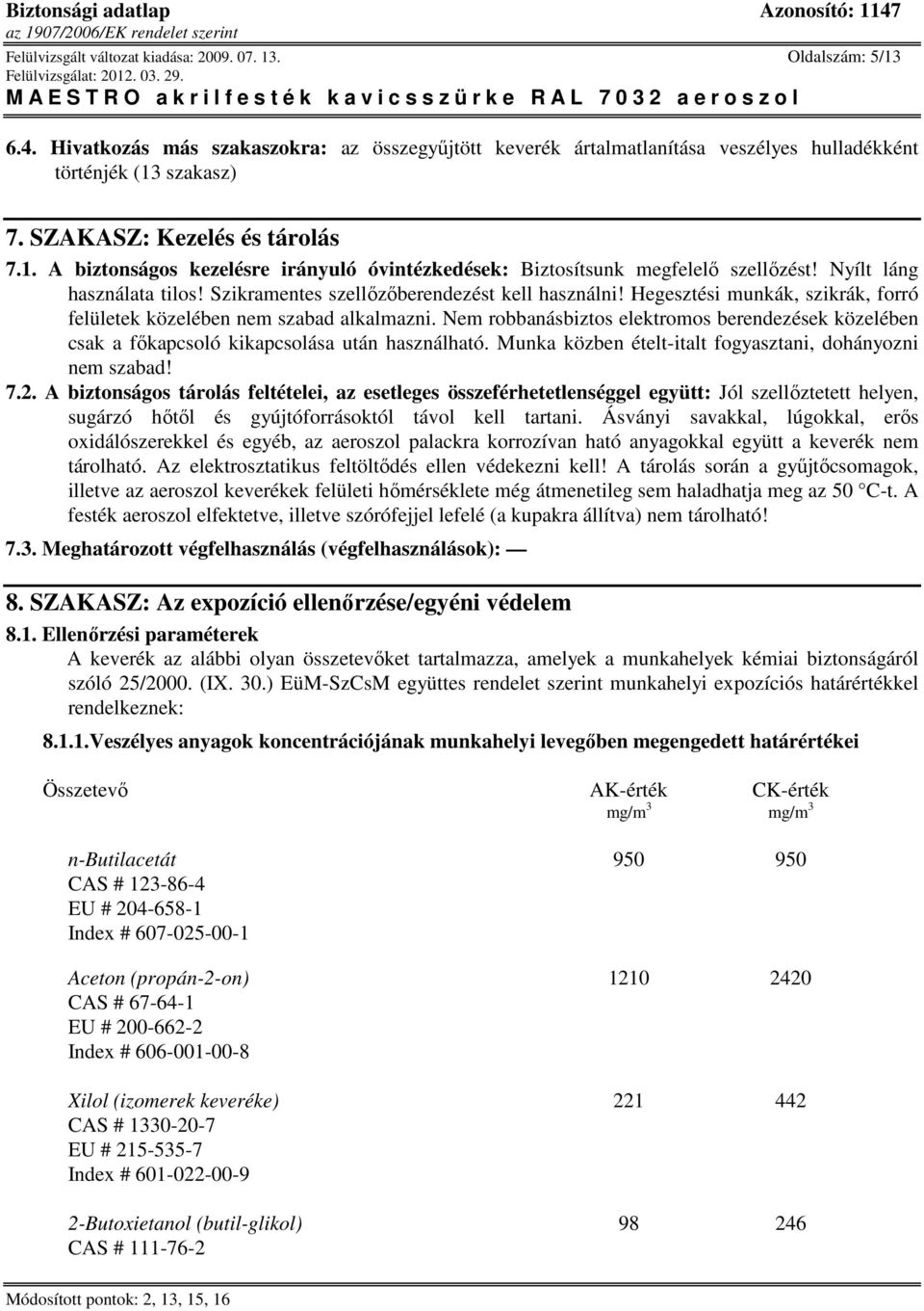 Hegesztési munkák, szikrák, forró felületek közelében nem szabad alkalmazni. Nem robbanásbiztos elektromos berendezések közelében csak a főkapcsoló kikapcsolása után használható.