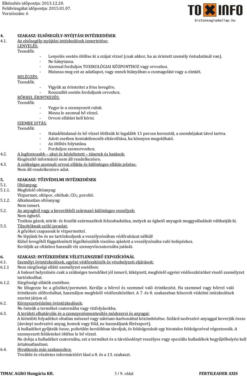 - Azonnal forduljon TOXIKOLÓGIAI KÖZPONTHOZ vagy orvoshoz. - Mutassa meg ezt az adatlapot, vagy ennek hiányában a csomagolást vagy a címkét. BELÉGZÉS: Teendők: - Vigyük az érintettet a friss levegőre.