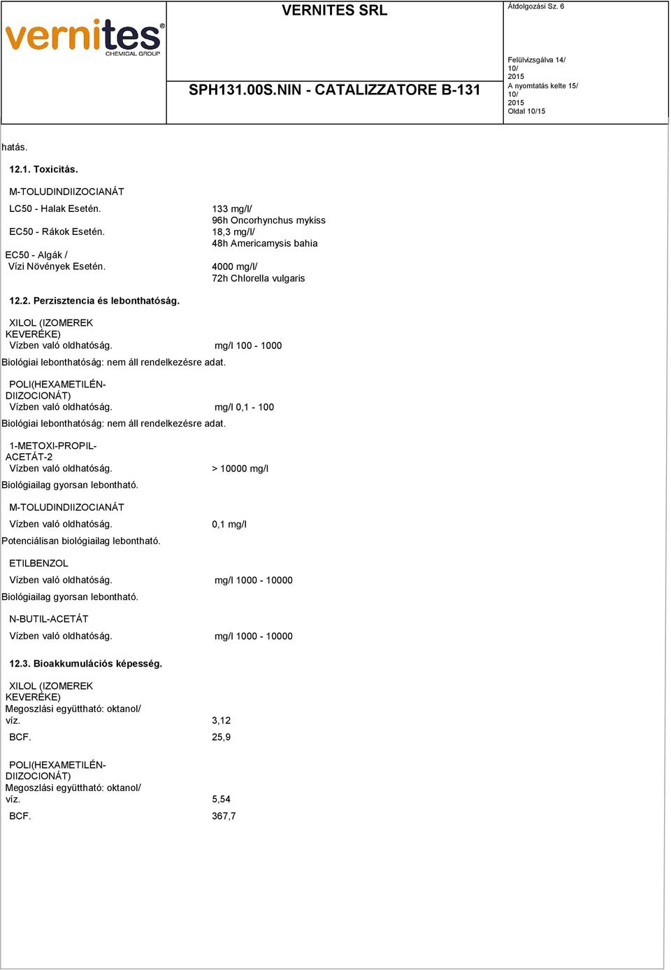 l 100-1000 Biológiai lebonthatóság: nem áll rendelkezésre adat. POLI(HEXAMETILÉN- DIIZOCIONÁT) Vízben való oldhatóság. l 0,1-100 Biológiai lebonthatóság: nem áll rendelkezésre adat.