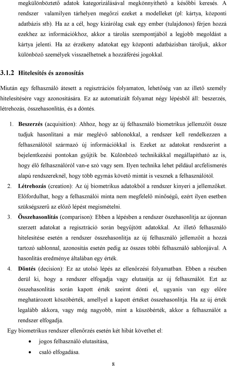 Ha az érzékeny adatokat egy központi adatbázisban tároljuk, akkor különböző személyek visszaélhetnek a hozzáférési jogokkal. 3.1.