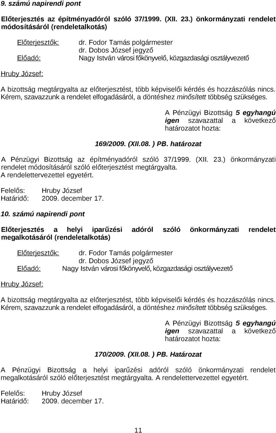 határozat A Pénzügyi Bizottság 5 egyhangú A Pénzügyi Bizottság az építményadóról szóló 37/1999. (XII. 23.) önkormányzati rendelet módosításáról szóló előterjesztést megtárgyalta.