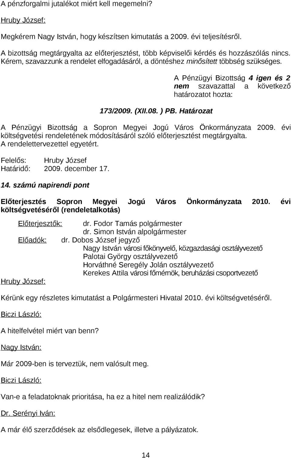 Határozat A Pénzügyi Bizottság 4 igen és 2 nem szavazattal a következő A Pénzügyi Bizottság a Sopron Megyei Jogú Város Önkormányzata 2009.