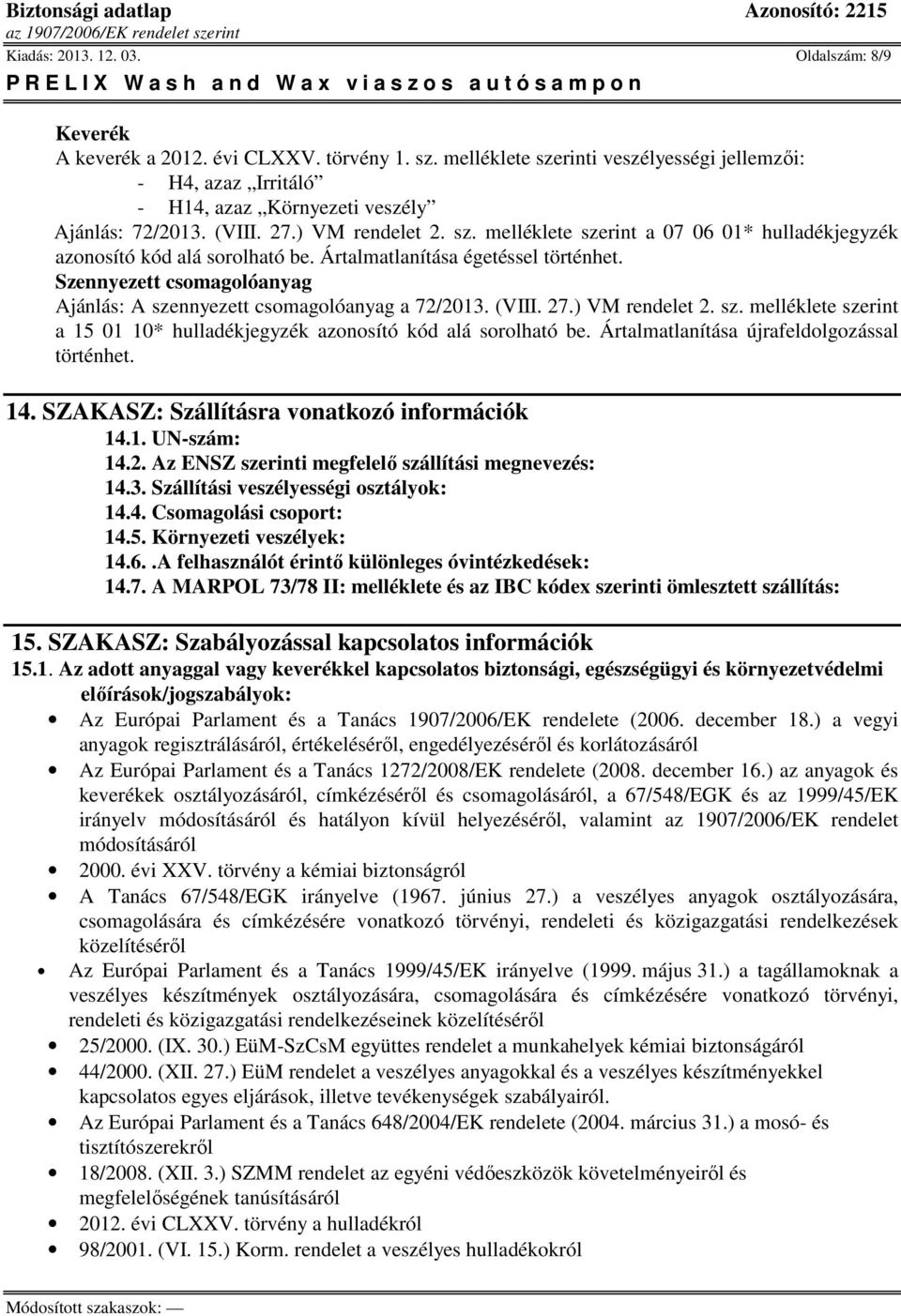 Ártalmatlanítása égetéssel történhet. Szennyezett csomagolóanyag Ajánlás: A szennyezett csomagolóanyag a 72/2013. (VIII. 27.) VM rendelet 2. sz. melléklete szerint a 15 01 10* hulladékjegyzék azonosító kód alá sorolható be.