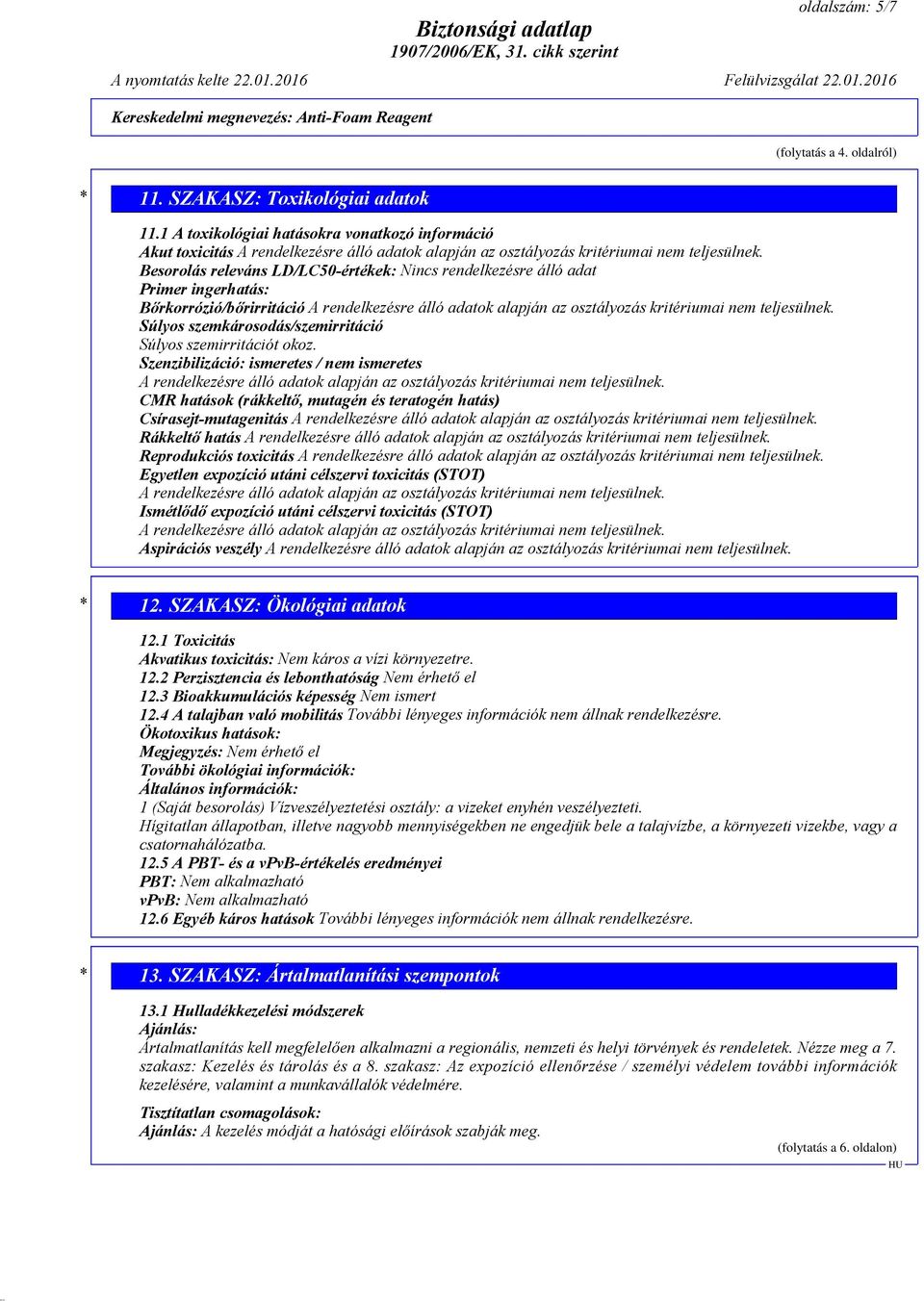 Besorolás releváns LD/LC50-értékek: Nincs rendelkezésre álló adat Primer ingerhatás: Bőrkorrózió/bőrirritáció A rendelkezésre álló adatok alapján az osztályozás kritériumai nem teljesülnek.