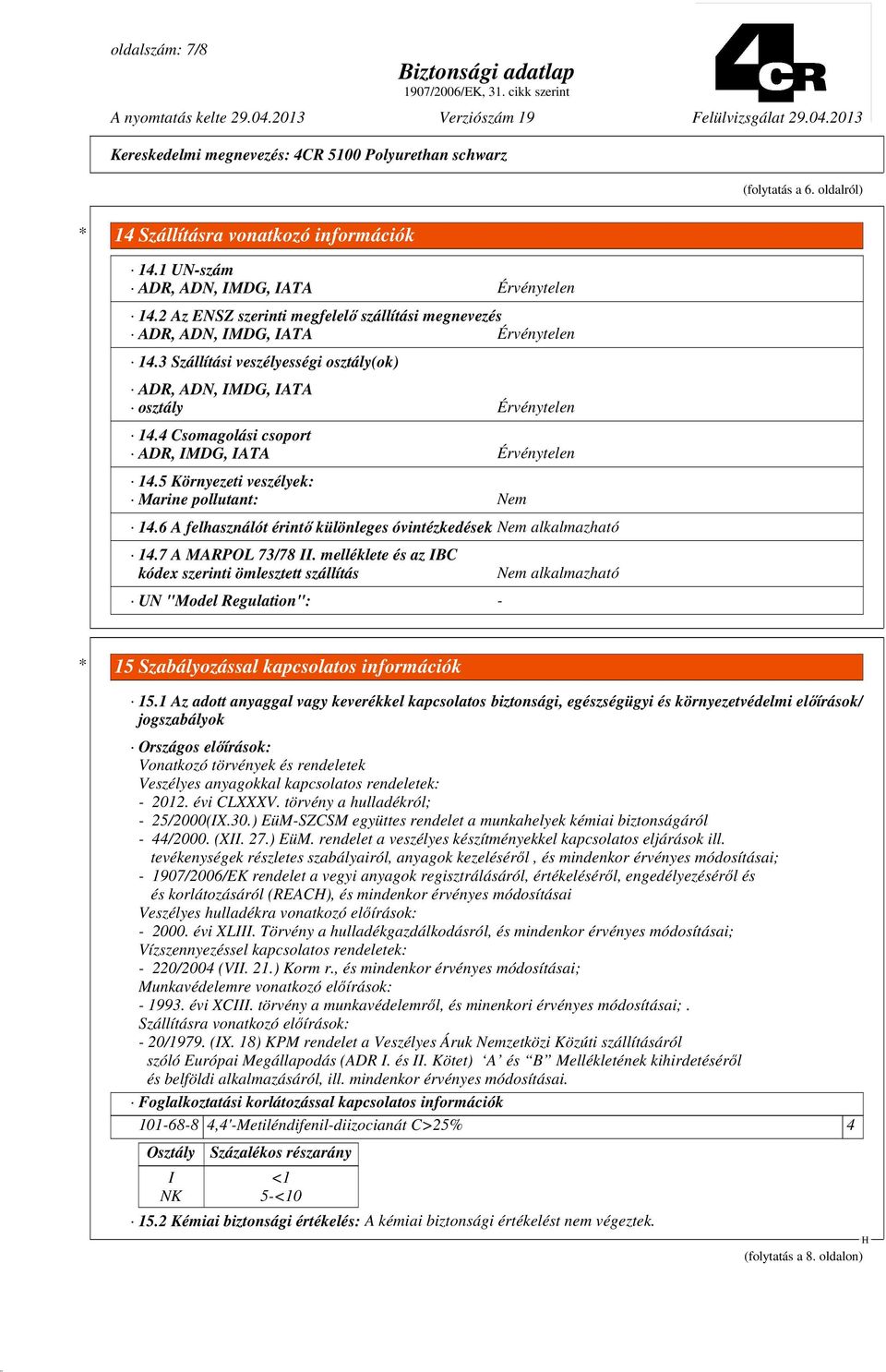 4 Csomagolási csoport ADR, IMDG, IATA Érvénytelen 14.5 Környezeti veszélyek: Marine pollutant: Nem 14.6 A felhasználót érintı különleges óvintézkedések Nem alkalmazható 14.7 A MARPOL 73/78 II.