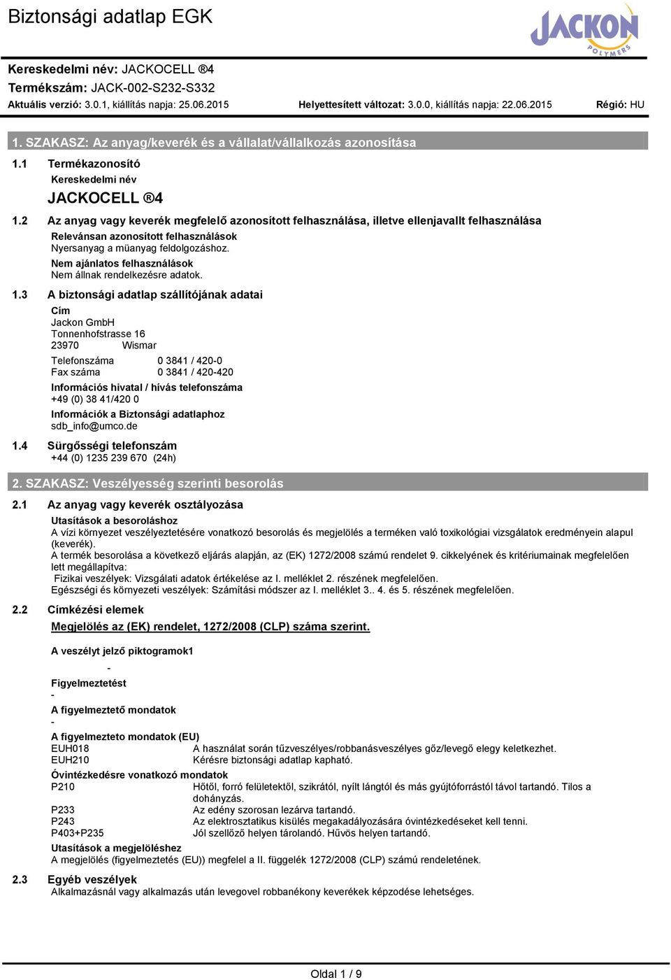 3 A biztonsági adatlap szállítójának adatai Cí Jackon GbH Tonnenhofstrasse 16 23970 Wisar Telefonszáa 0 3841 / 4200 Fax száa 0 3841 / 420420 Inforációs hivatal / hívás telefonszáa +49 (0) 38 41/420 0
