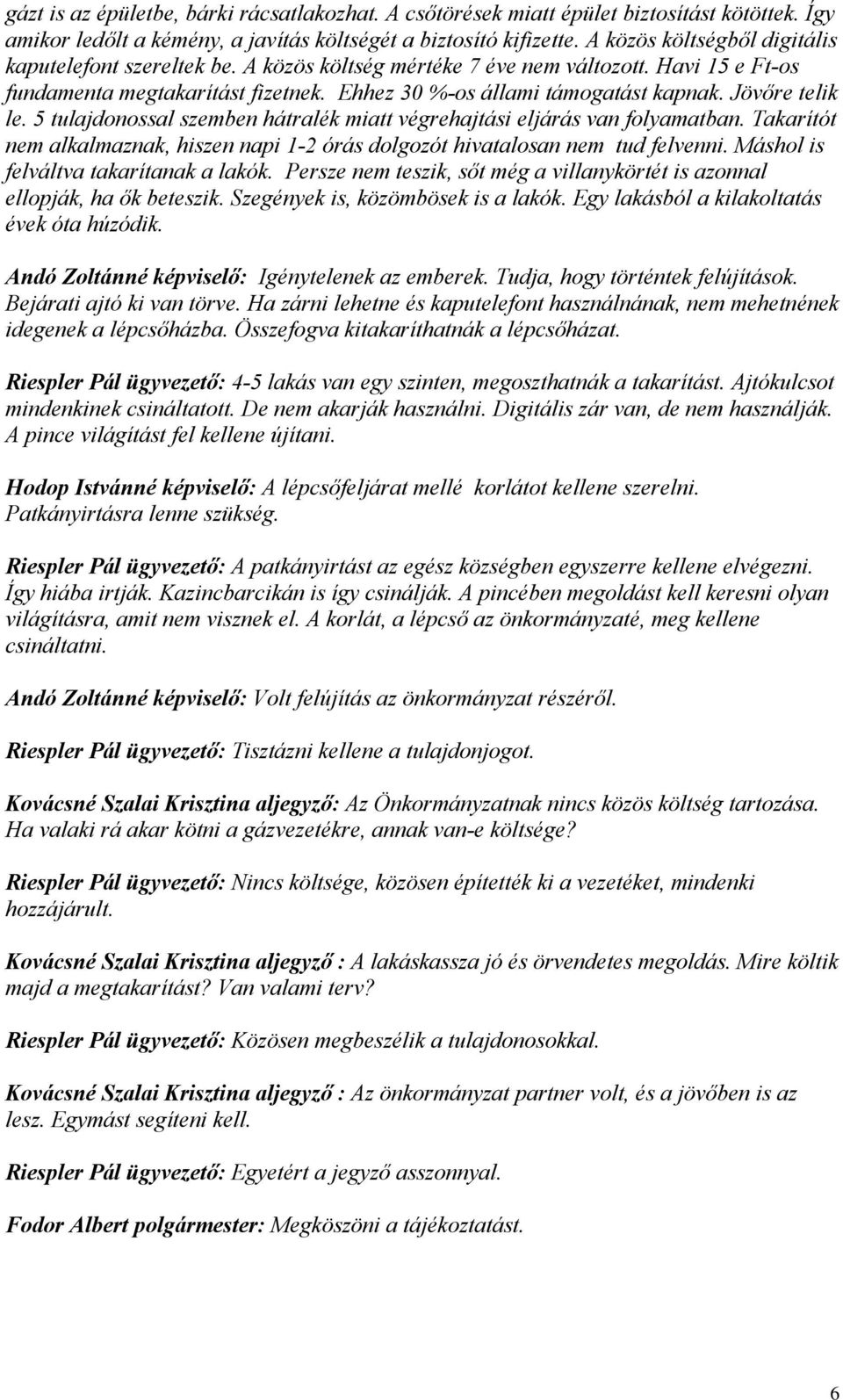 Jövőre telik le. 5 tulajdonossal szemben hátralék miatt végrehajtási eljárás van folyamatban. Takarítót nem alkalmaznak, hiszen napi 1-2 órás dolgozót hivatalosan nem tud felvenni.