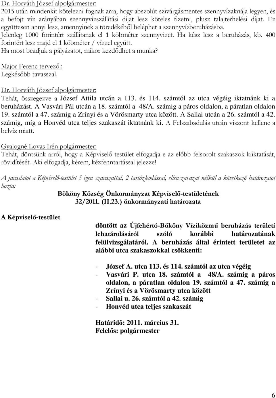 400 forintért lesz majd el 1 köbméter / vízzel együtt. Ha most beadjuk a pályázatot, mikor kezdődhet a munka? Major Ferenc tervező.: Legkésőbb tavasszal. Tehát, összegezve a József Attila utcán a 113.