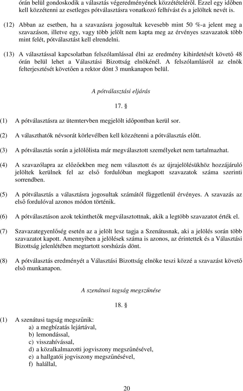 elrendelni. (13) A választással kapcsolatban felszólamlással élni az eredmény kihirdetését követő 48 órán belül lehet a Választási Bizottság elnökénél.