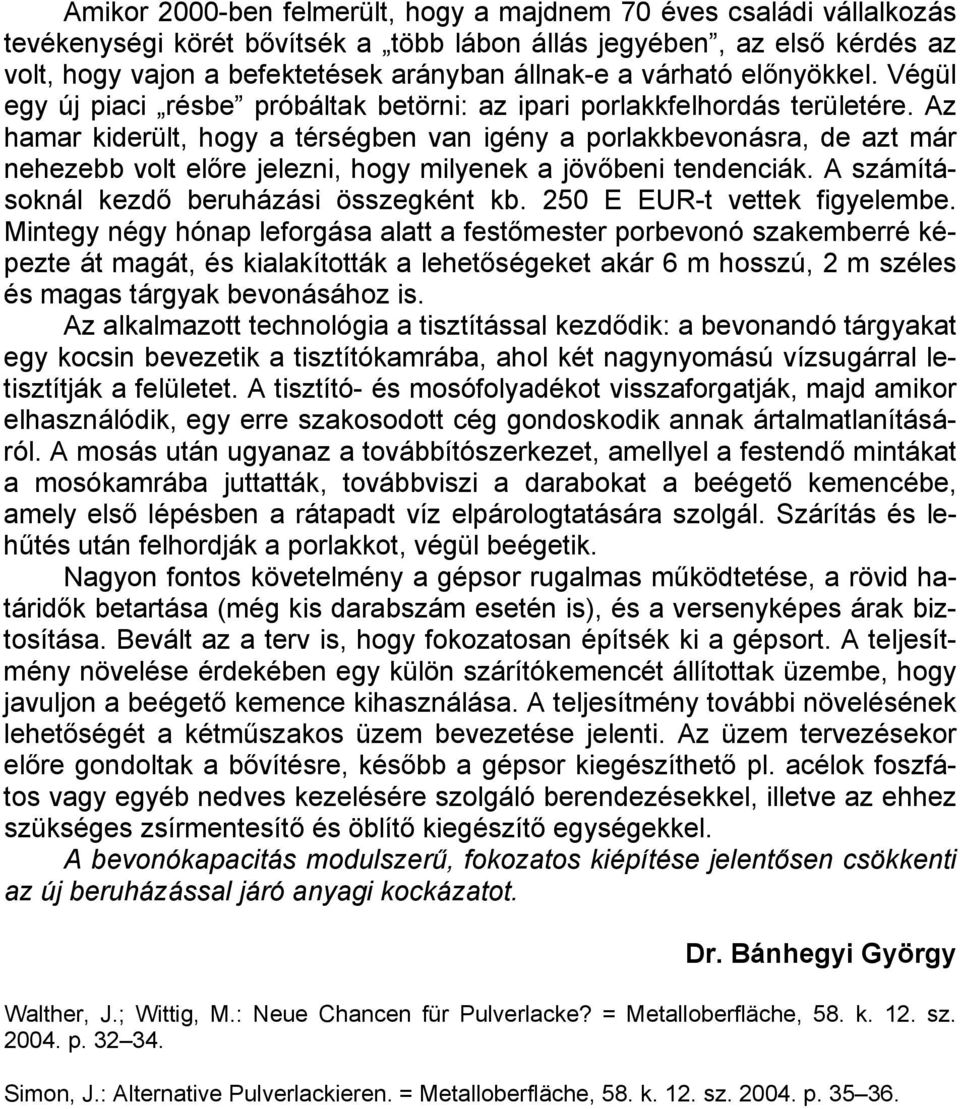 Az hamar kiderült, hogy a térségben van igény a bevonásra, de azt már nehezebb volt előre jelezni, hogy milyenek a jövőbeni tendenciák. A számításoknál kezdő beruházási összegként kb.