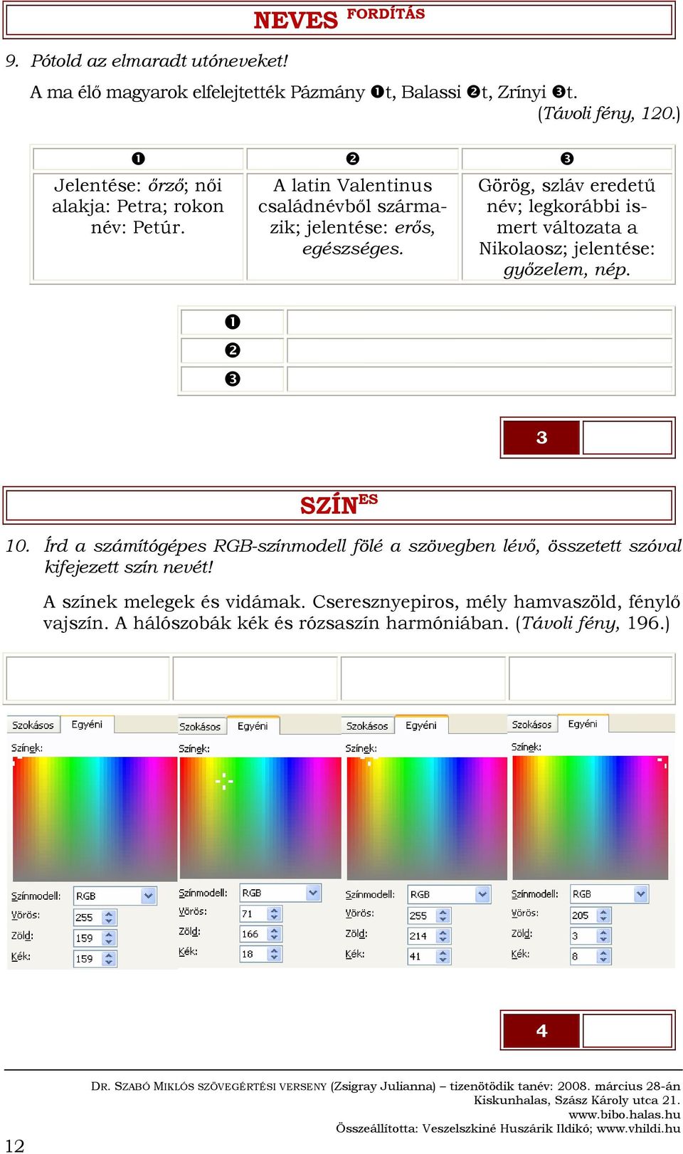 Görög, szláv eredetű név; legkorábbi ismert változata a Nikolaosz; jelentése: győzelem, nép. 3 SZÍN ES 10.