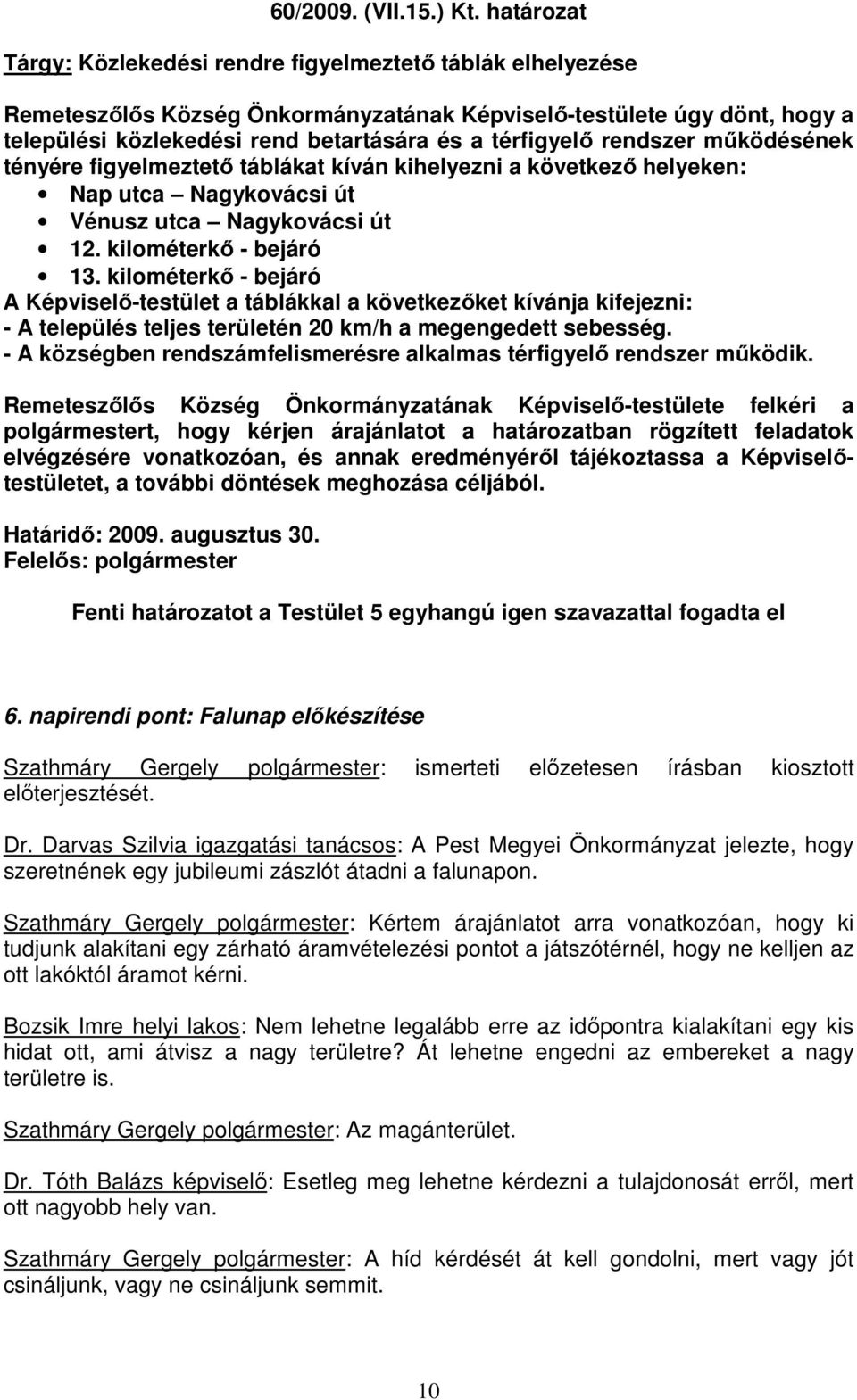 rendszer mőködésének tényére figyelmeztetı táblákat kíván kihelyezni a következı helyeken: Nap utca Nagykovácsi út Vénusz utca Nagykovácsi út 12. kilométerkı - bejáró 13.