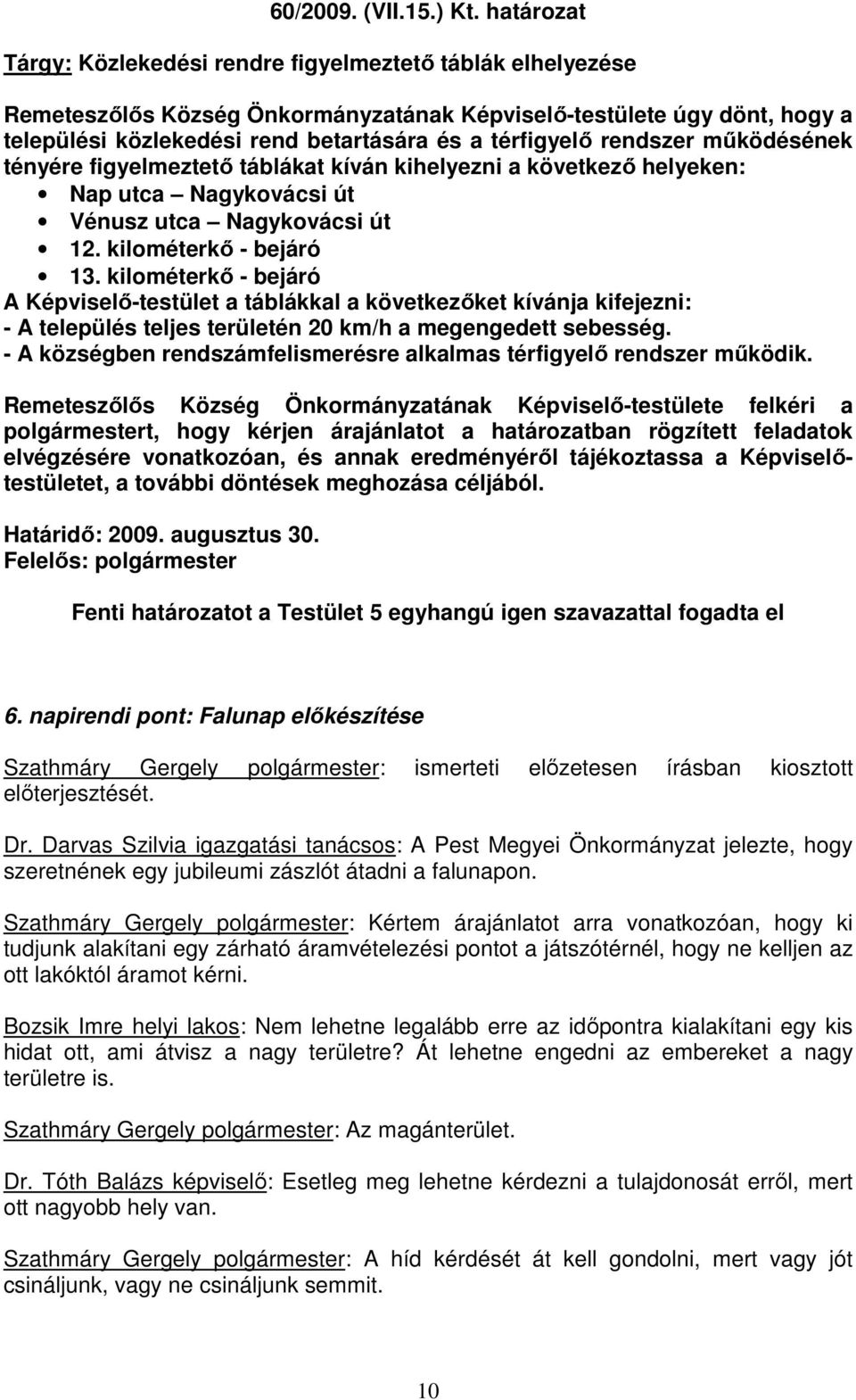 rendszer mőködésének tényére figyelmeztetı táblákat kíván kihelyezni a következı helyeken: Nap utca Nagykovácsi út Vénusz utca Nagykovácsi út 12. kilométerkı - bejáró 13.