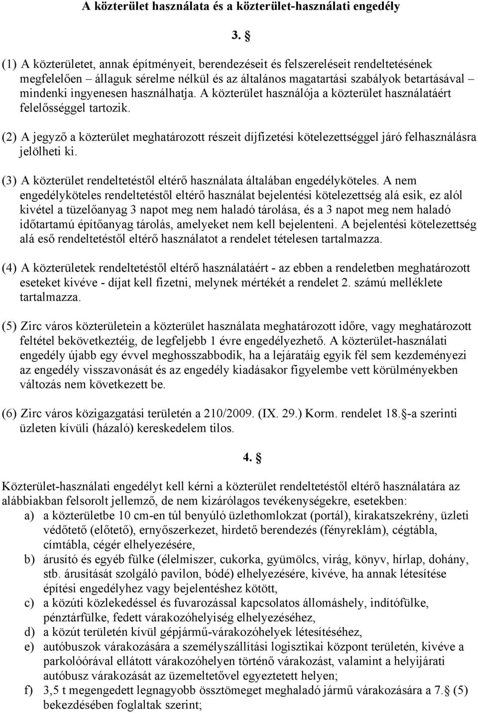 használhatja. A közterület használója a közterület használatáért felelősséggel tartozik. (2) A jegyző a közterület meghatározott részeit díjfizetési kötelezettséggel járó felhasználásra jelölheti ki.