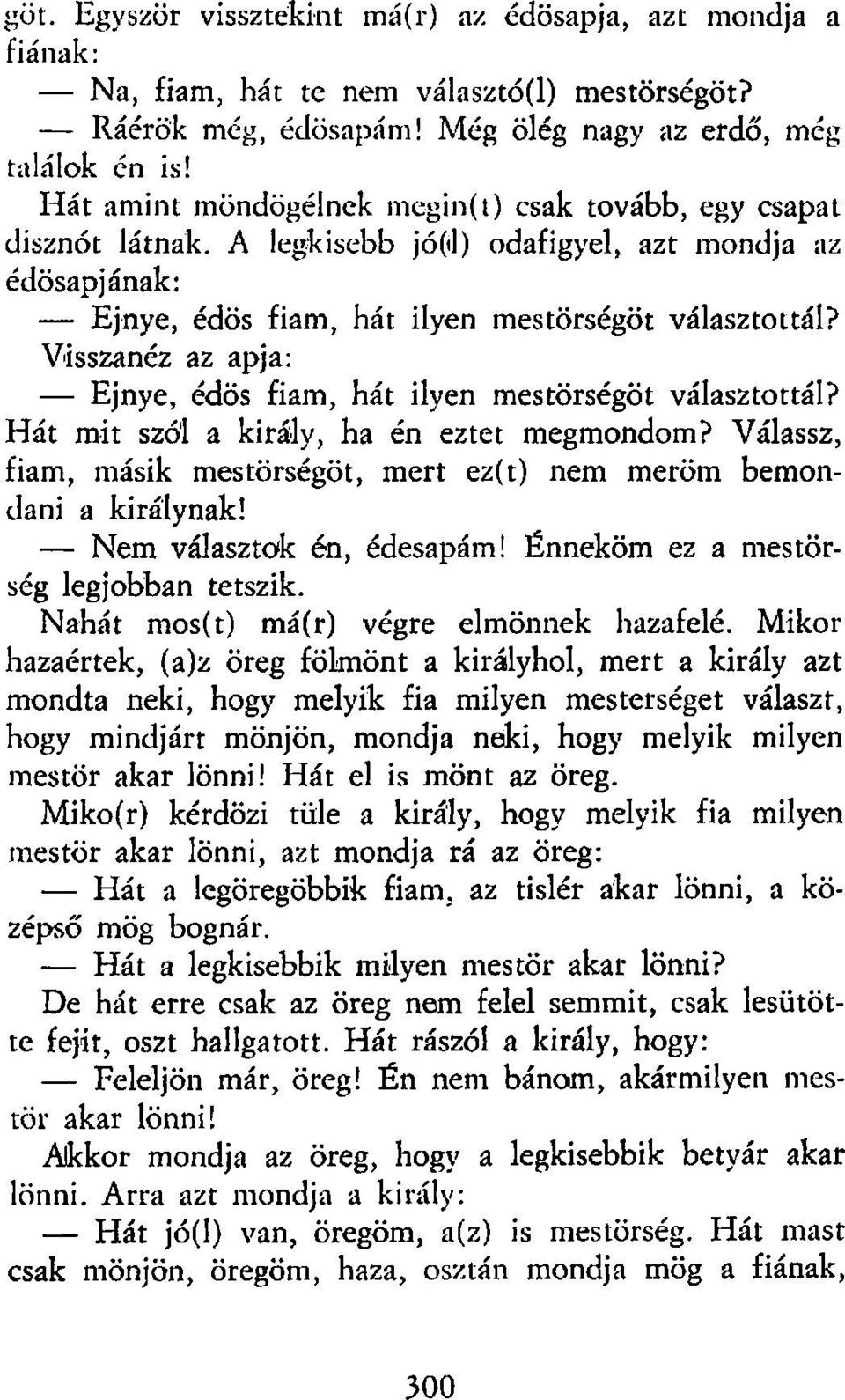 Visszanéz az apja: Ejnye, édös fiam, hát ilyen mestörségöt választottál? Hát mit szól a király, ha én eztet megmondom? Válassz, fiam, másik mestörségöt, mert ez(t) nem merőm bemondani a királynak!