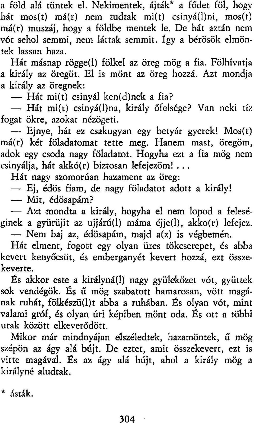 Azt mondja a király az öregnek: Hát mi(t) csinyál ken(d)nek a fia? Hát mi(t) csinyá(l)na, király őfelsége? Van neki tíz fogat ökre, azokat nézögeti. Ejnye, hát ez csakugyan egy betyár gyerek!