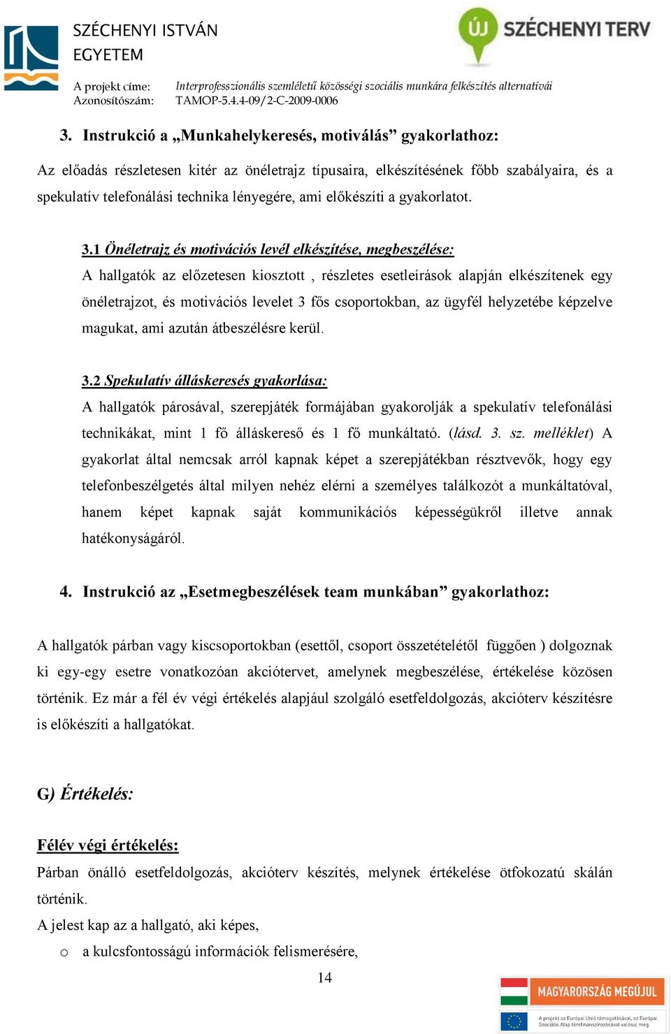 1 Önéletrajz és motivációs levél elkészítése, megbeszélése: A hallgatók az előzetesen kiosztott, részletes esetleírások alapján elkészítenek egy önéletrajzot, és motivációs levelet 3 fős