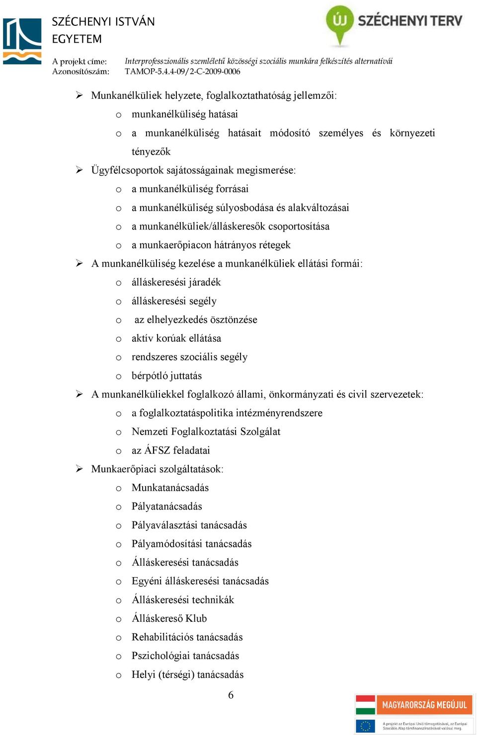 munkanélküliek ellátási formái: o álláskeresési járadék o álláskeresési segély o az elhelyezkedés ösztönzése o aktív korúak ellátása o rendszeres szociális segély o bérpótló juttatás A