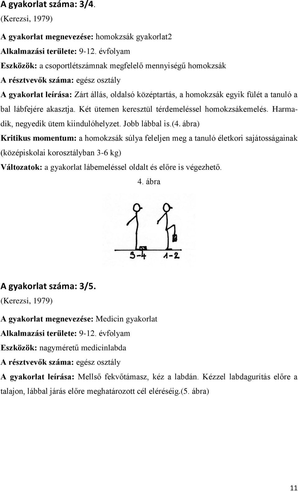 középtartás, a homokzsák egyik fülét a tanuló a bal lábfejére akasztja. Két ütemen keresztül térdemeléssel homokzsákemelés. Harmadik, negyedik ütem kiindulóhelyzet. Jobb lábbal is.(4.