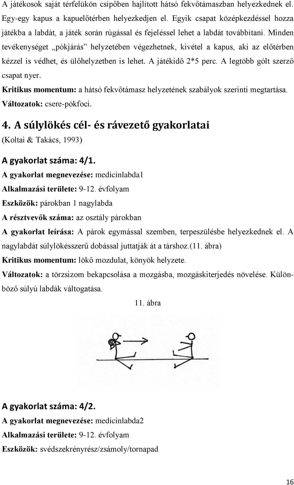 Minden tevékenységet pókjárás helyzetében végezhetnek, kivétel a kapus, aki az előtérben kézzel is védhet, és ülőhelyzetben is lehet. A játékidő 2*5 perc. A legtöbb gólt szerző csapat nyer.