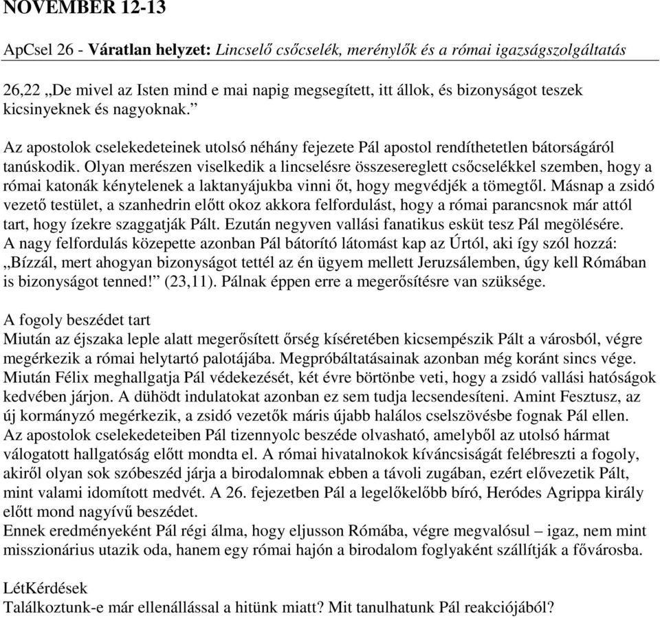 Olyan merészen viselkedik a lincselésre összesereglett csőcselékkel szemben, hogy a római katonák kénytelenek a laktanyájukba vinni őt, hogy megvédjék a tömegtől.