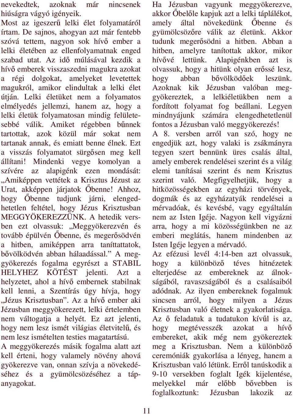 Az idı múlásával kezdik a hívı emberek visszaszedni magukra azokat a régi dolgokat, amelyeket levetettek magukról, amikor elindultak a lelki élet útján.