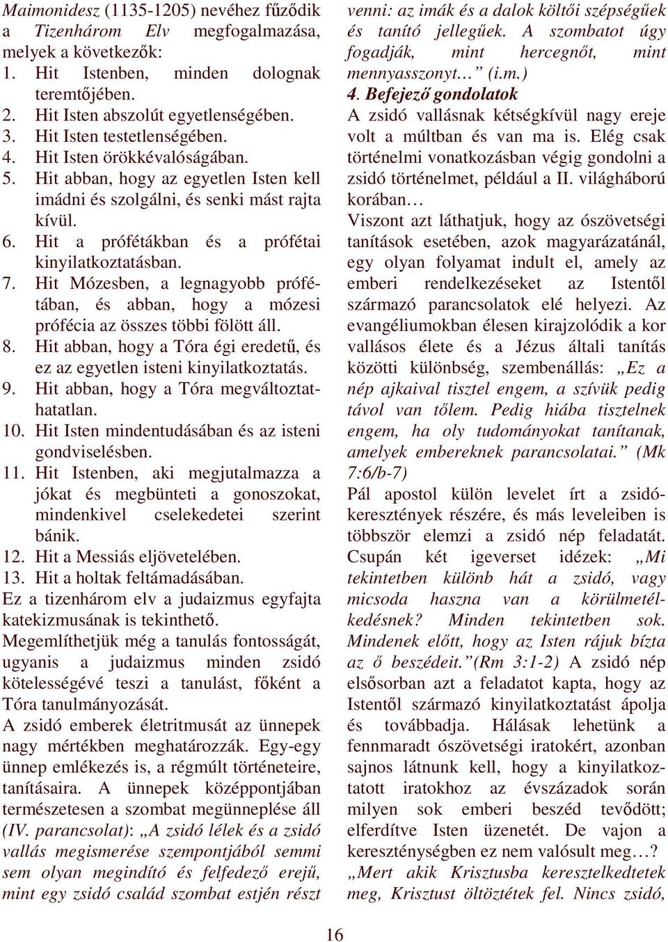 Hit a prófétákban és a prófétai kinyilatkoztatásban. 7. Hit Mózesben, a legnagyobb prófétában, és abban, hogy a mózesi prófécia az összes többi fölött áll. 8.