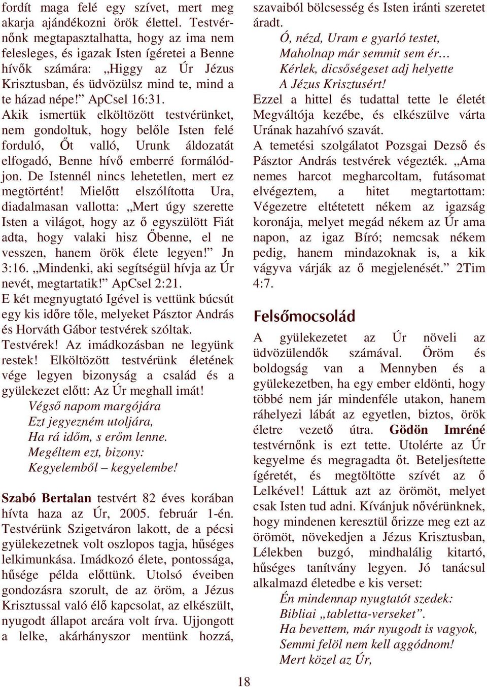 Akik ismertük elköltözött testvérünket, nem gondoltuk, hogy belıle Isten felé forduló, İt valló, Urunk áldozatát elfogadó, Benne hívı emberré formálódjon.
