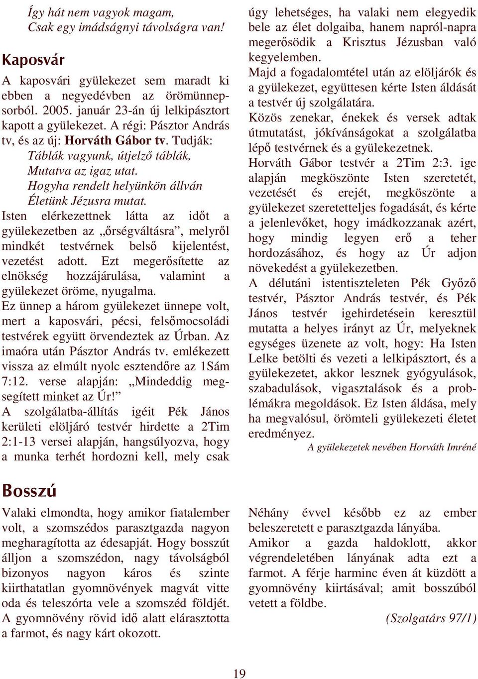 Hogyha rendelt helyünkön állván Életünk Jézusra mutat. Isten elérkezettnek látta az idıt a gyülekezetben az ırségváltásra, melyrıl mindkét testvérnek belsı kijelentést, vezetést adott.