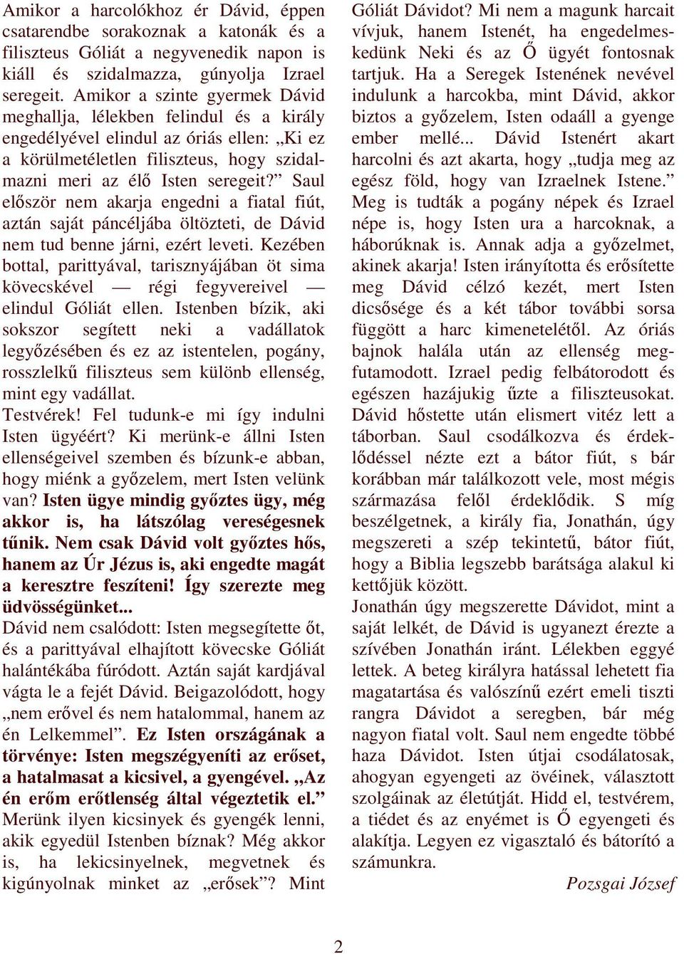 Saul elıször nem akarja engedni a fiatal fiút, aztán saját páncéljába öltözteti, de Dávid nem tud benne járni, ezért leveti.