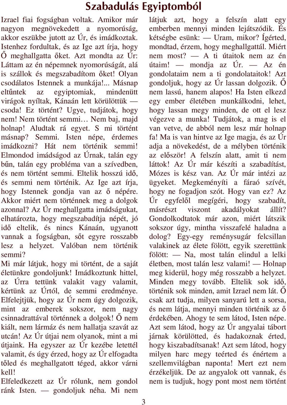 ... Másnap eltőntek az egyiptomiak, mindenütt virágok nyíltak, Kánaán lett körülöttük csoda! Ez történt? Ugye, tudjátok, hogy nem! Nem történt semmi Nem baj, majd holnap! Aludtak rá egyet.