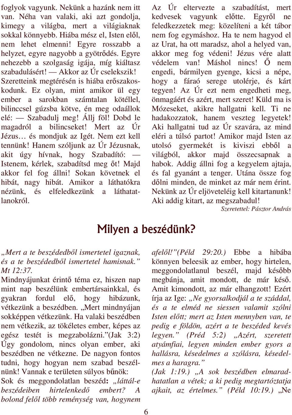 Ez olyan, mint amikor ül egy ember a sarokban számtalan kötéllel, bilinccsel gúzsba kötve, én meg odaállok elé: Szabadulj meg! Állj föl! Dobd le magadról a bilincseket!