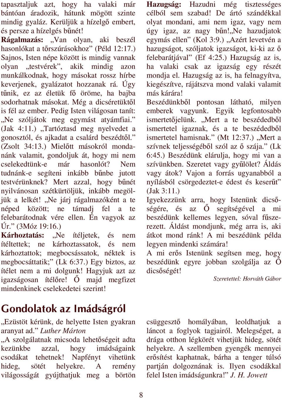 ) Sajnos, Isten népe között is mindig vannak olyan testvérek, akik mindig azon munkálkodnak, hogy másokat rossz hírbe keverjenek, gyalázatot hozzanak rá.