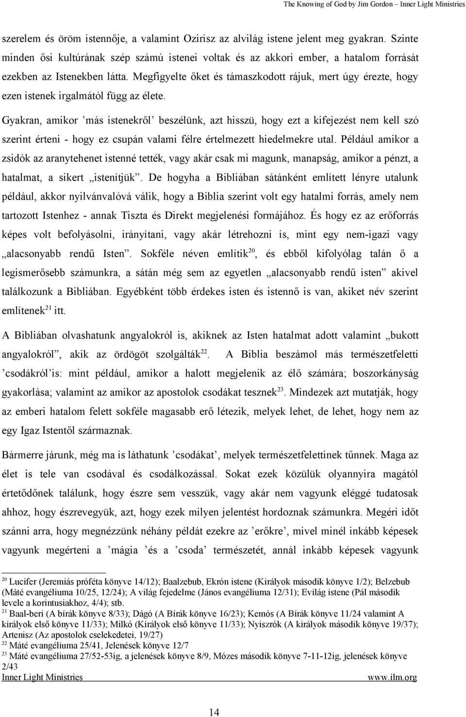 Megfigyelte őket és támaszkodott rájuk, mert úgy érezte, hogy ezen istenek irgalmától függ az élete.