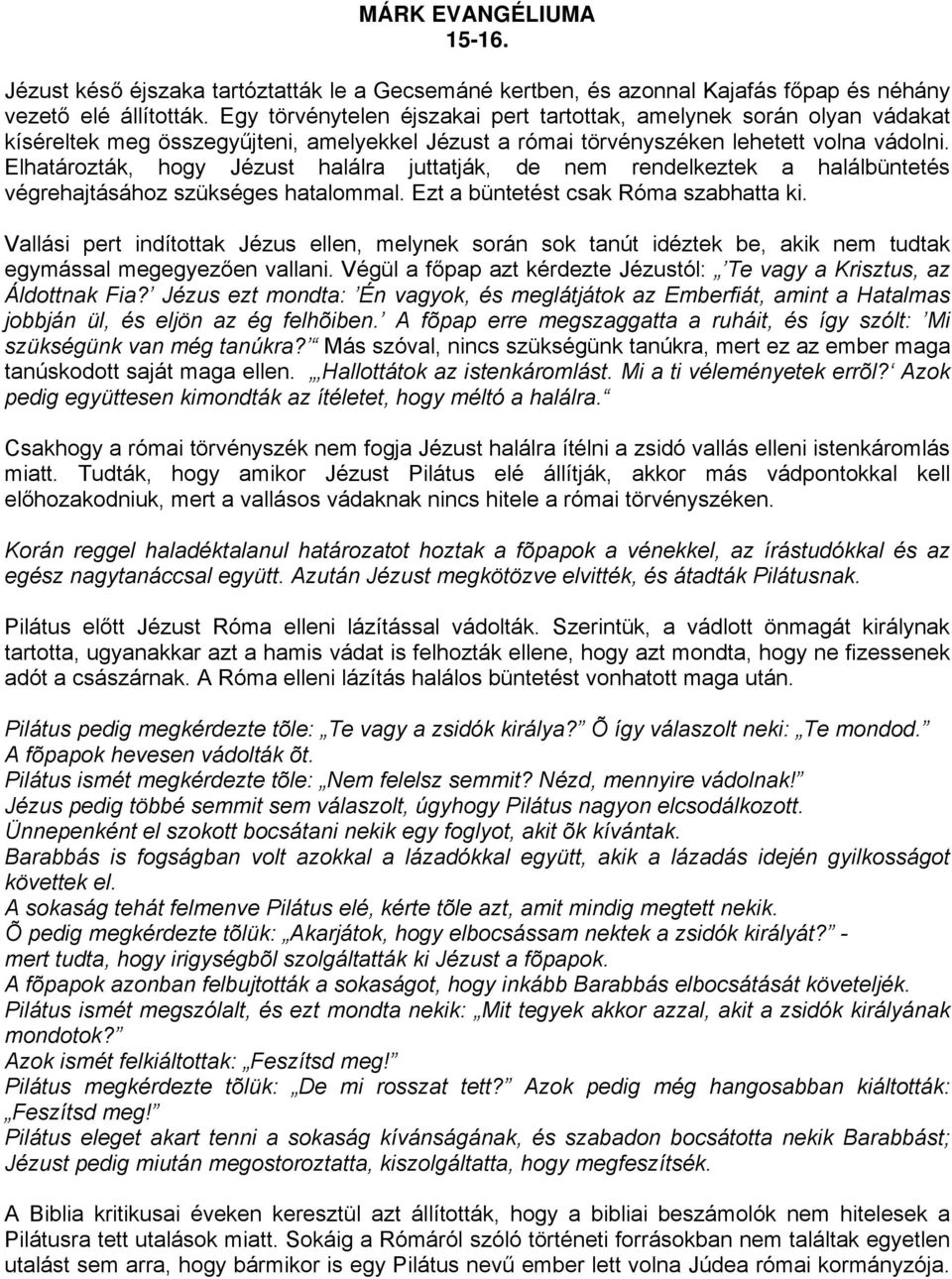 Elhatározták, hogy Jézust halálra juttatják, de nem rendelkeztek a halálbüntetés végrehajtásához szükséges hatalommal. Ezt a büntetést csak Róma szabhatta ki.