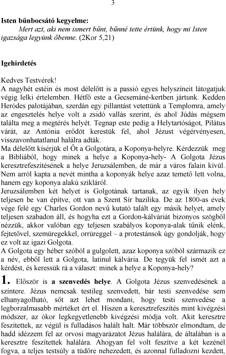 Kedden Heródes palotájában, szerdán egy pillantást vetettünk a Templomra, amely az engesztelés helye volt a zsidó vallás szerint, és ahol Júdás mégsem találta meg a megtérés helyét.