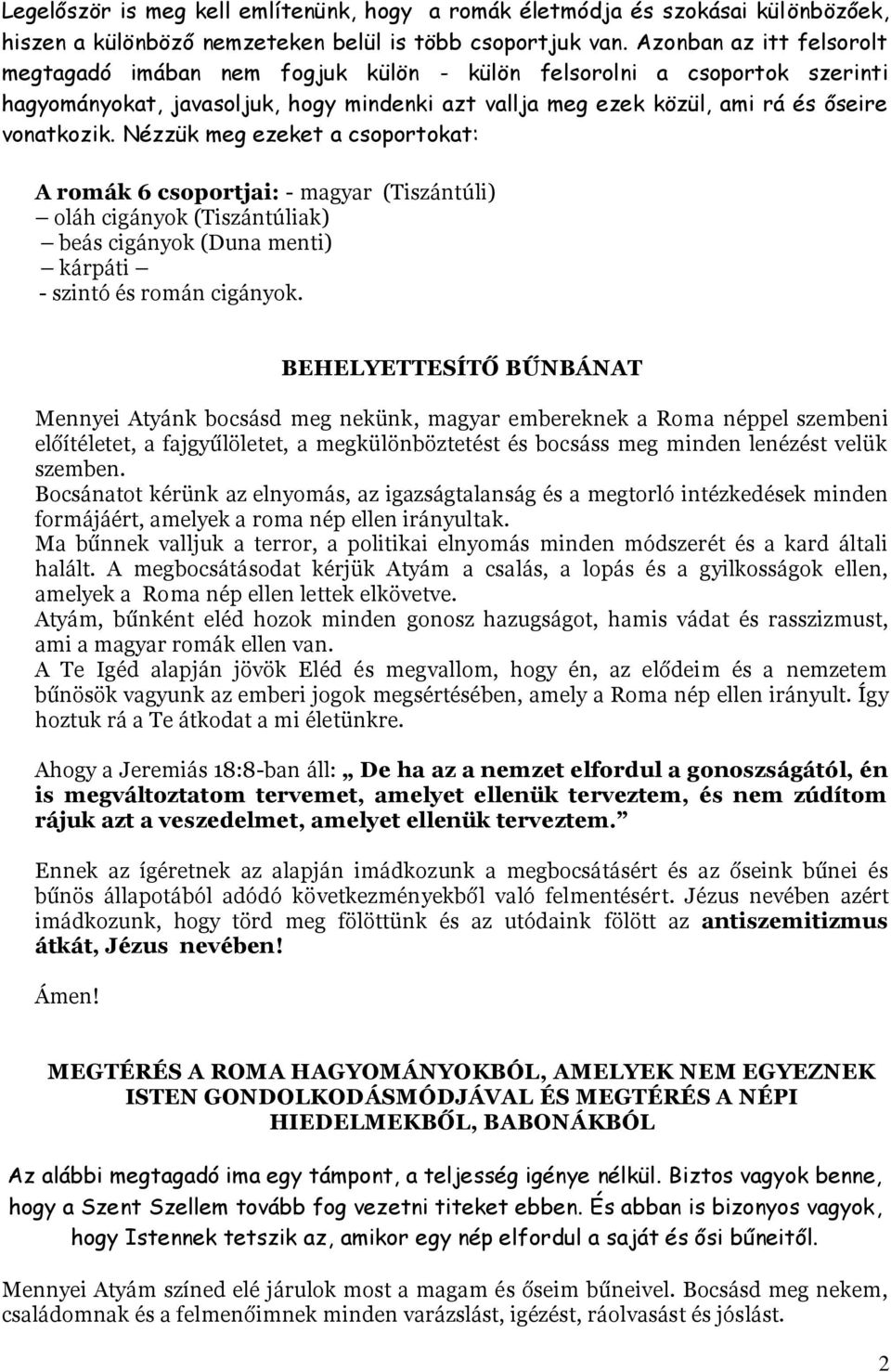 Nézzük meg ezeket a csoportokat: A romák 6 csoportjai: - magyar (Tiszántúli) oláh cigányok (Tiszántúliak) beás cigányok (Duna menti) kárpáti - szintó és román cigányok.