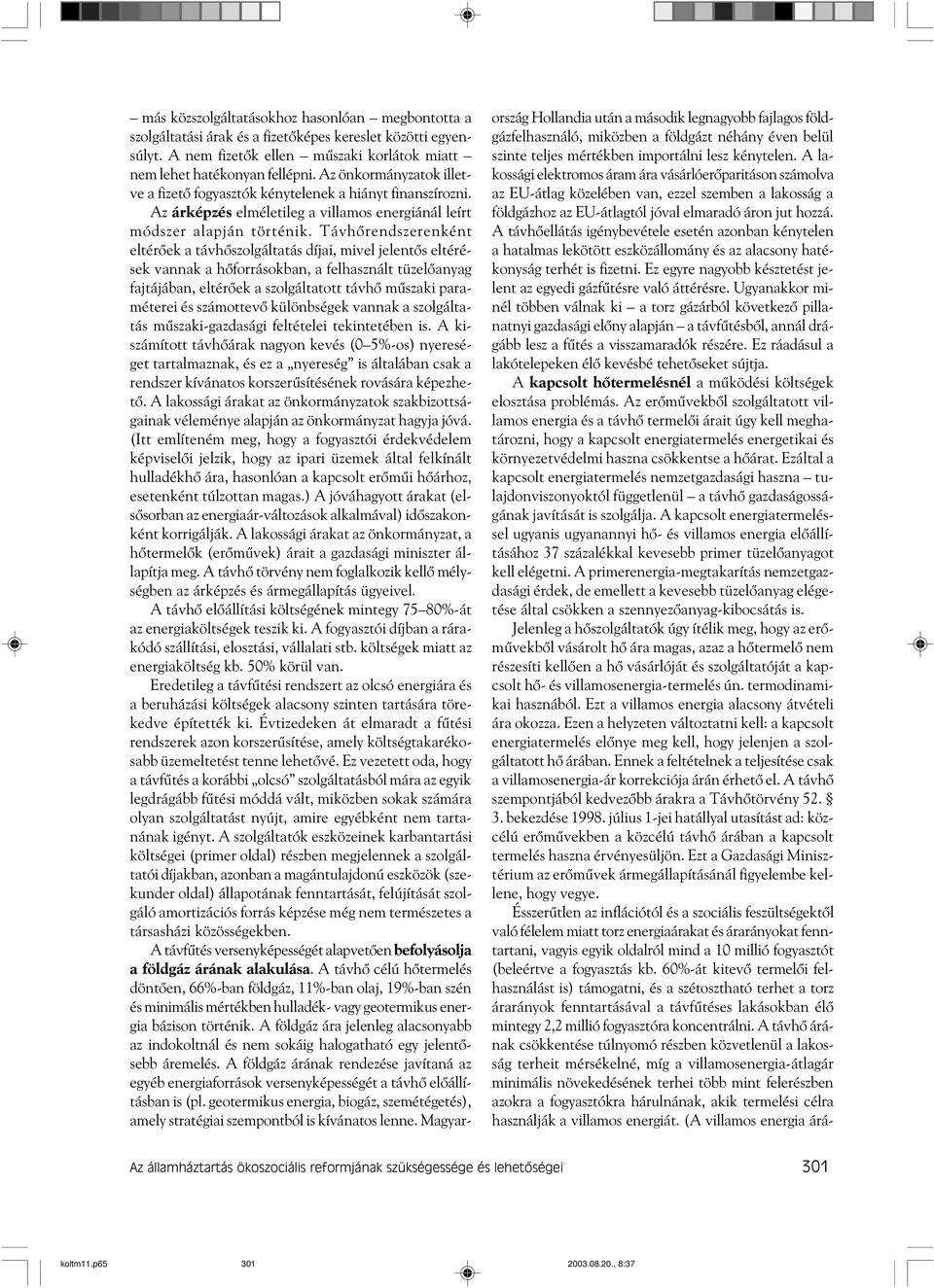 A távhõellátás igénybevétele esetén azonban kénytelen a hatalmas lekötött eszközállomány és az alacsony hatékonyság terhét is fizetni.