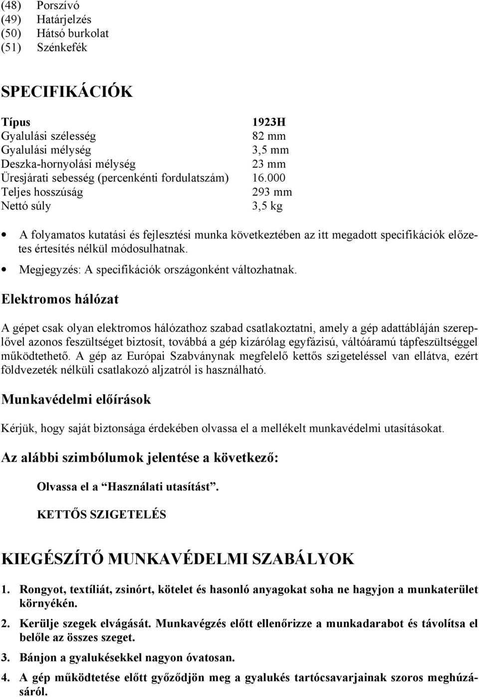 000 Teljes hosszúság 293 mm Nettó súly 3,5 kg A folyamatos kutatási és fejlesztési munka következtében az itt megadott specifikációk előzetes értesítés nélkül módosulhatnak.