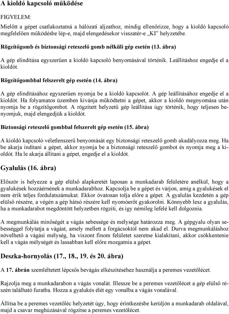 Rögzítőgombbal felszerelt gép esetén (14. ábra) A gép elindításához egyszerűen nyomja be a kioldó kapcsolót. A gép leállításához engedje el a kioldót.