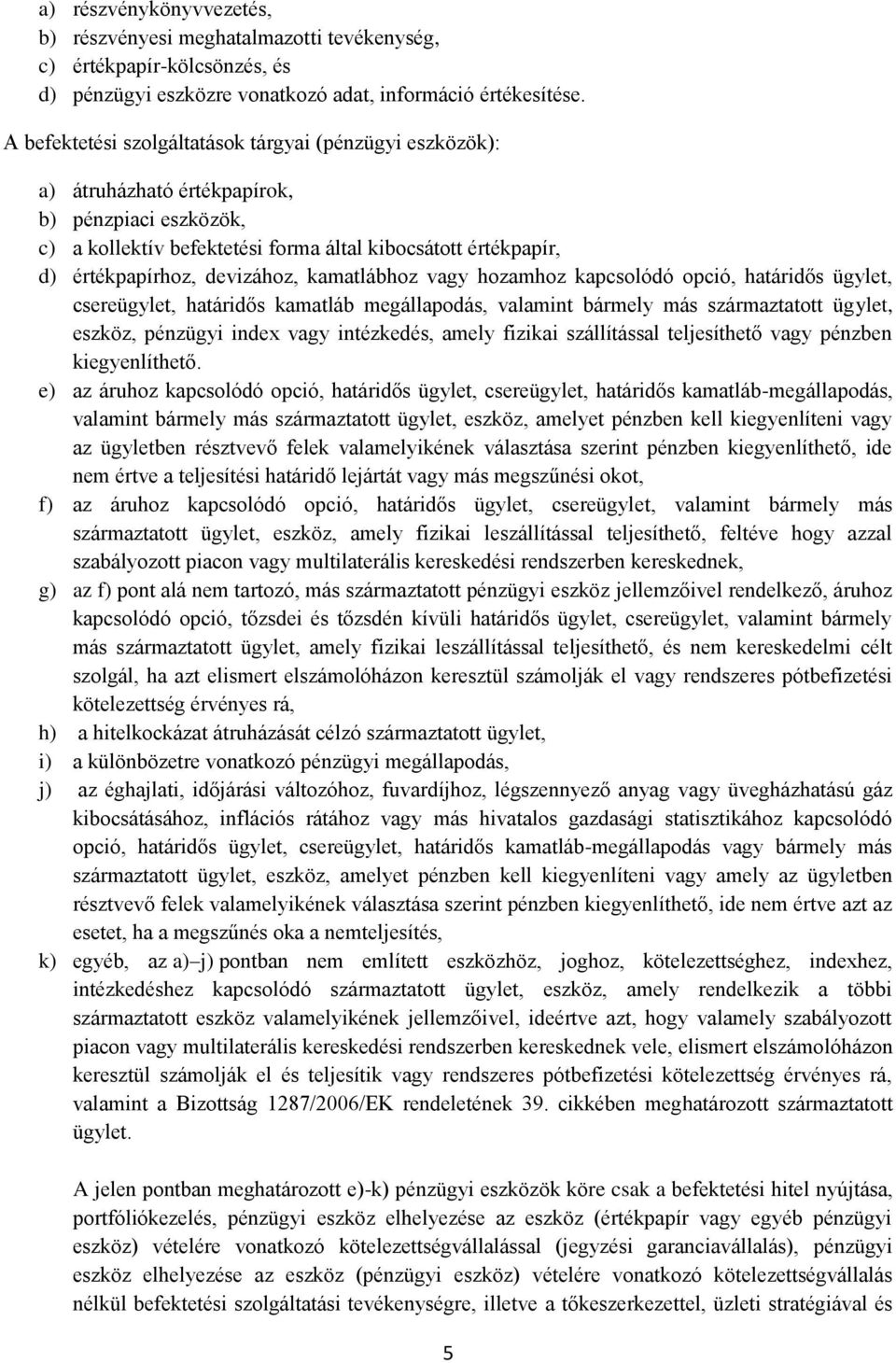 devizához, kamatlábhoz vagy hozamhoz kapcsolódó opció, határidős ügylet, csereügylet, határidős kamatláb megállapodás, valamint bármely más származtatott ügylet, eszköz, pénzügyi index vagy