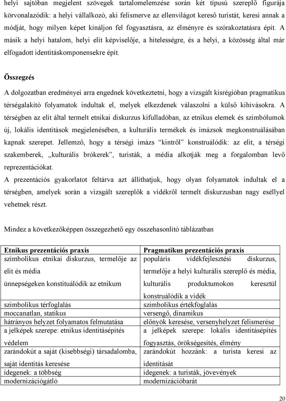 A másik a helyi hatalom, helyi elit képviselője, a hitelességre, és a helyi, a közösség által már elfogadott identitáskomponensekre épít.