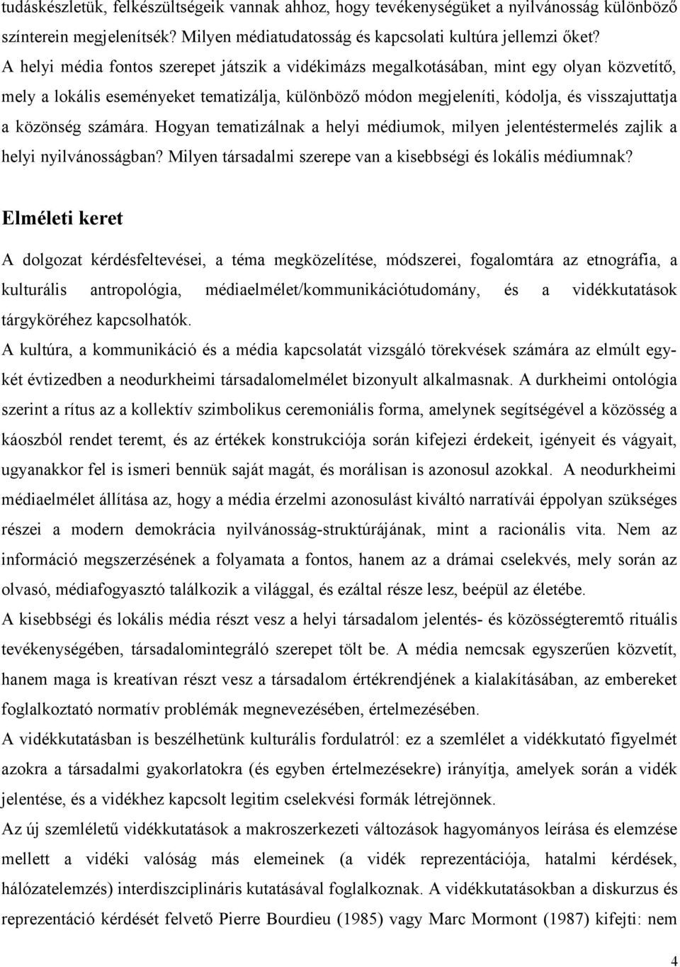 számára. Hogyan tematizálnak a helyi médiumok, milyen jelentéstermelés zajlik a helyi nyilvánosságban? Milyen társadalmi szerepe van a kisebbségi és lokális médiumnak?