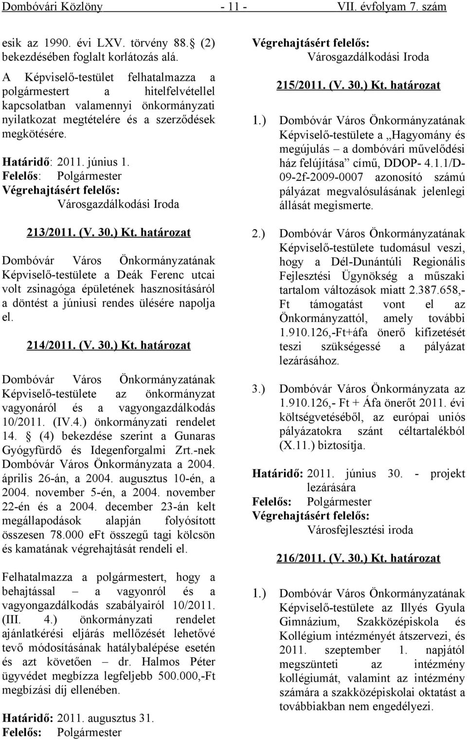 Városgazdálkodási Iroda 213/2011. (V. 30.) Kt. határozat Képviselő-testülete a Deák Ferenc utcai volt zsinagóga épületének hasznosításáról a döntést a júniusi rendes ülésére napolja el. 214/2011. (V. 30.) Kt. határozat Képviselő-testülete az önkormányzat vagyonáról és a vagyongazdálkodás 10/2011.