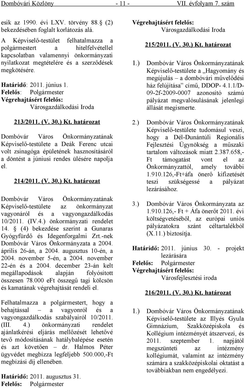 Városgazdálkodási Iroda 213/2011. (V. 30.) Kt. határozat Képviselő-testülete a Deák Ferenc utcai volt zsinagóga épületének hasznosításáról a döntést a júniusi rendes ülésére napolja el. 214/2011. (V. 30.) Kt. határozat Képviselő-testülete az önkormányzat vagyonáról és a vagyongazdálkodás 10/2011.