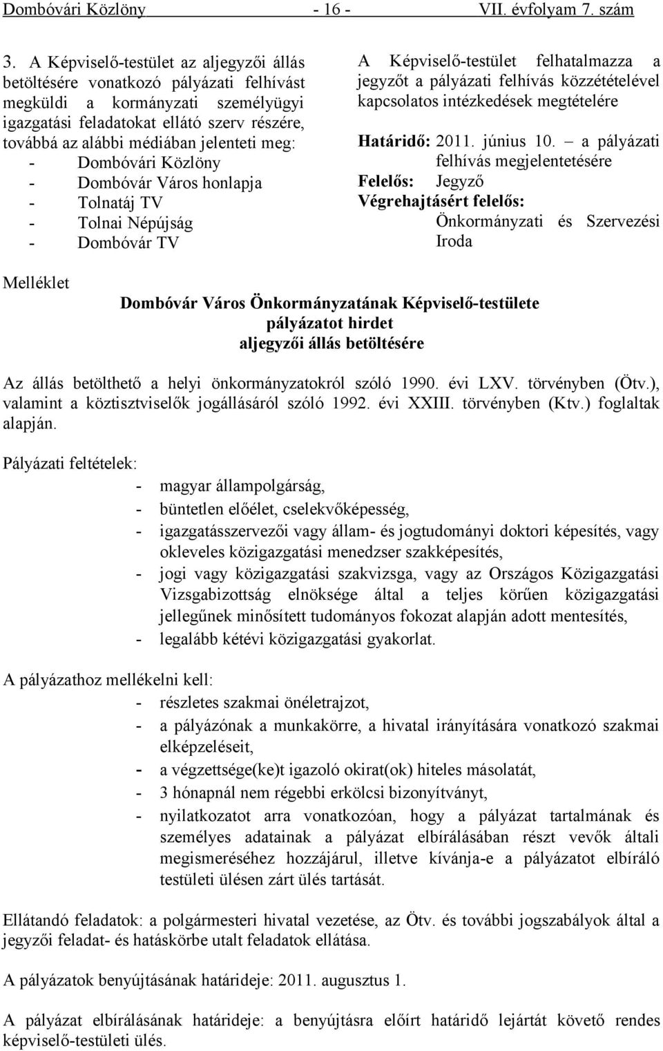 meg: - Dombóvári Közlöny - Dombóvár Város honlapja - Tolnatáj TV - Tolnai Népújság - Dombóvár TV A Képviselő-testület felhatalmazza a jegyzőt a pályázati felhívás közzétételével kapcsolatos