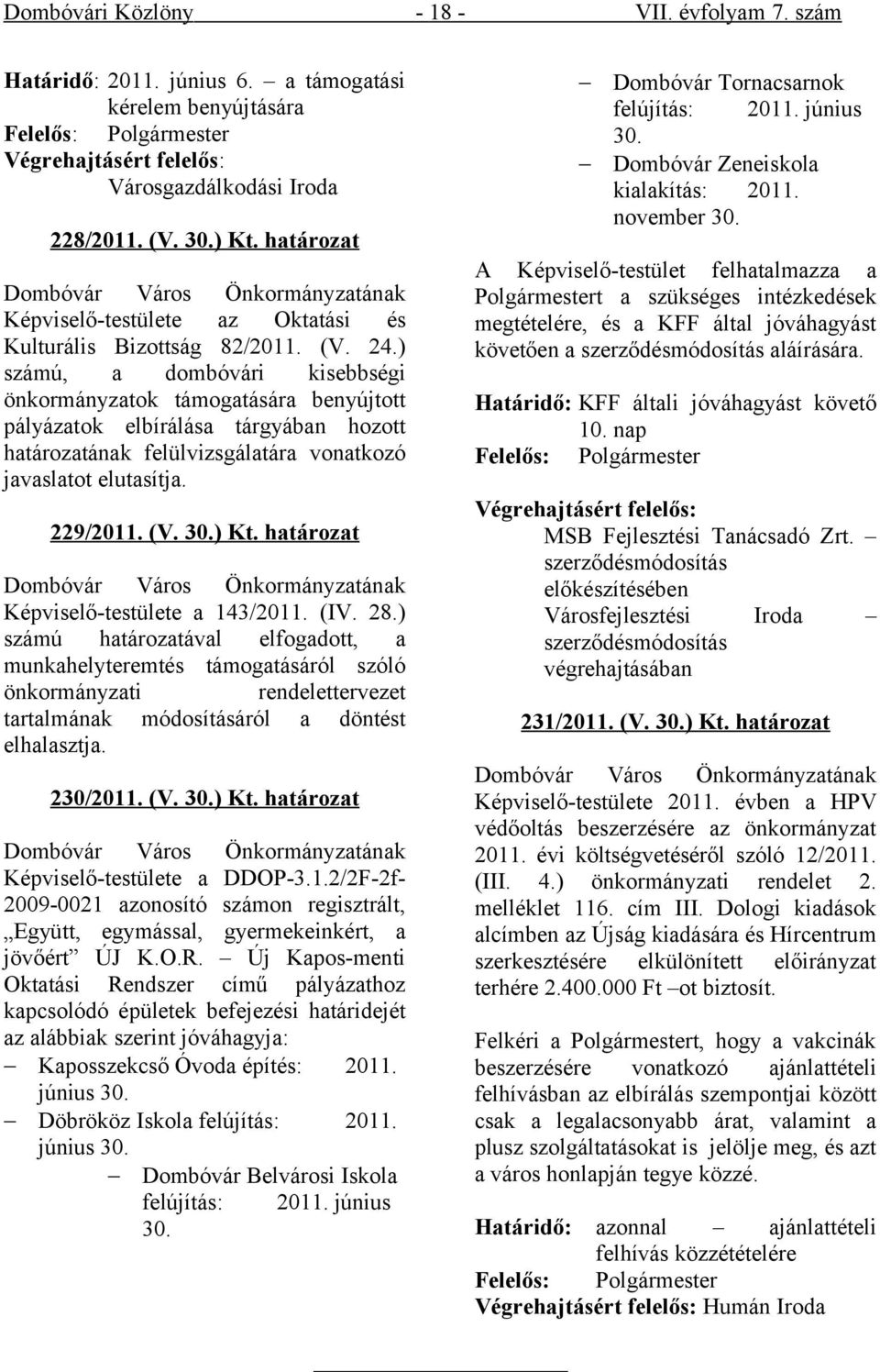 ) számú, a dombóvári kisebbségi önkormányzatok támogatására benyújtott pályázatok elbírálása tárgyában hozott határozatának felülvizsgálatára vonatkozó javaslatot elutasítja. 229/2011. (V. 30.) Kt.